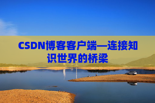CSDN博客客户端—连接知识世界的桥梁